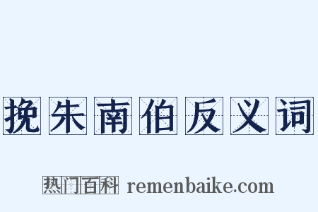 挽朱南伯反义词是什么意思的图片